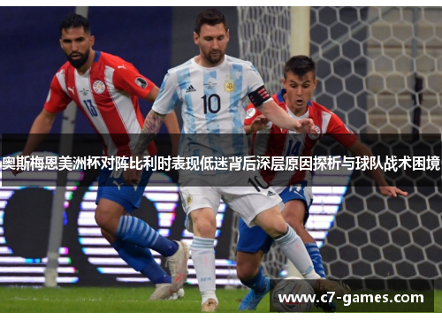 奥斯梅恩美洲杯对阵比利时表现低迷背后深层原因探析与球队战术困境 奥斯梅恩美洲杯对阵比利时表现低迷背后深层原因探析与球队战术困境