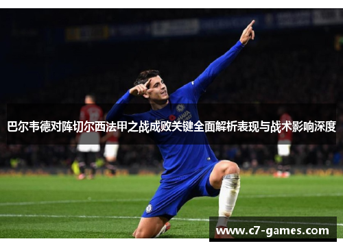 巴尔韦德对阵切尔西法甲之战成败关键全面解析表现与战术影响深度 巴尔韦德对阵切尔西法甲之战成败关键全面解析表现与战术影响深度