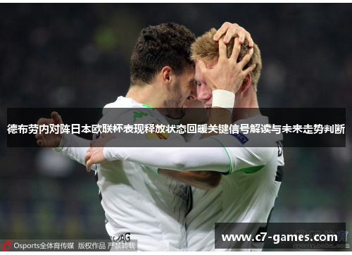 德布劳内对阵日本欧联杯表现释放状态回暖关键信号解读与未来走势判断 德布劳内对阵日本欧联杯表现释放状态回暖关键信号解读与未来走势判断