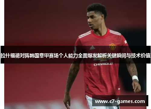 拉什福德对阵韩国意甲赛场个人能力全面爆发解析关键瞬间与技术价值 拉什福德对阵韩国意甲赛场个人能力全面爆发解析关键瞬间与技术价值