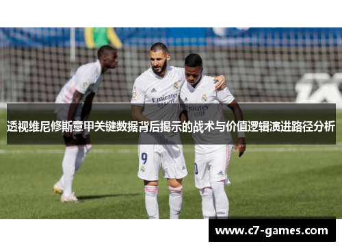 透视维尼修斯意甲关键数据背后揭示的战术与价值逻辑演进路径分析