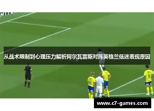 从战术限制到心理压力解析阿尔瓦雷斯对阵英格兰低迷表现原因