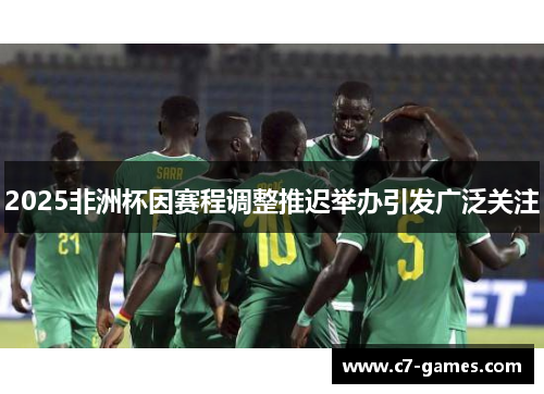 2025非洲杯因赛程调整推迟举办引发广泛关注 2025非洲杯因赛程调整推迟举办引发广泛关注