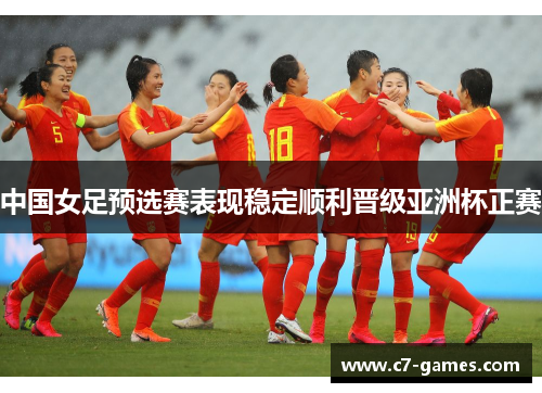 中国女足预选赛表现稳定顺利晋级亚洲杯正赛 中国女足预选赛表现稳定顺利晋级亚洲杯正赛