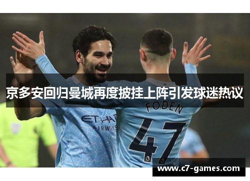 京多安回归曼城再度披挂上阵引发球迷热议 京多安回归曼城再度披挂上阵引发球迷热议