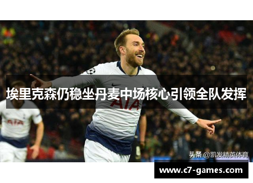 埃里克森仍稳坐丹麦中场核心引领全队发挥 埃里克森仍稳坐丹麦中场核心引领全队发挥