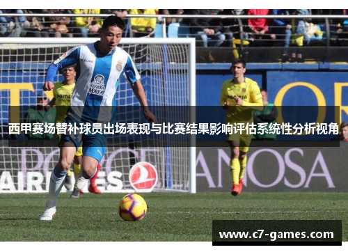 西甲赛场替补球员出场表现与比赛结果影响评估系统性分析视角