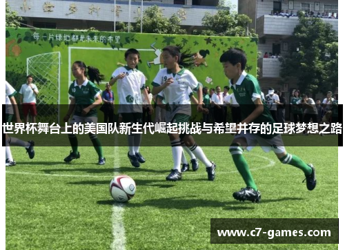世界杯舞台上的美国队新生代崛起挑战与希望并存的足球梦想之路