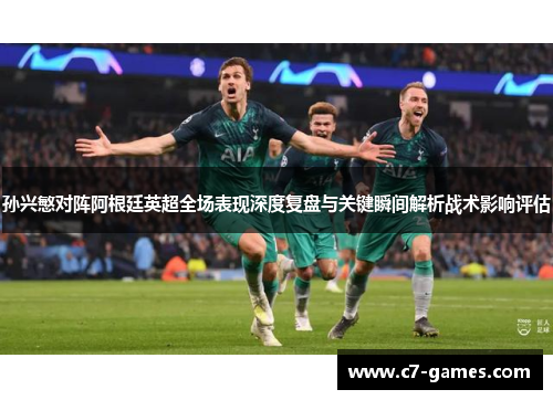 孙兴慜对阵阿根廷英超全场表现深度复盘与关键瞬间解析战术影响评估