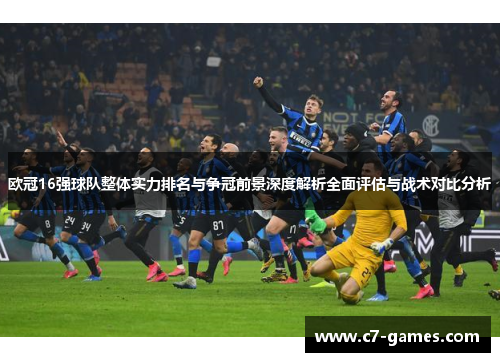 欧冠16强球队整体实力排名与争冠前景深度解析全面评估与战术对比分析