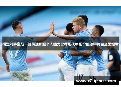 福登对阵皇马一战展现顶级个人能力诠释现代中场价值德甲舞台全面爆发 福登对阵皇马一战展现顶级个人能力诠释现代中场价值德甲舞台全面爆发